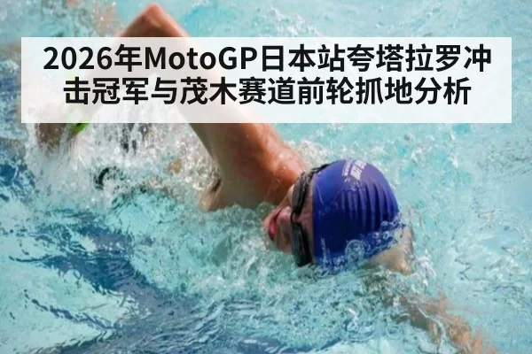 2026年MotoGP日本站夸塔拉罗冲击冠军与茂木赛道前轮抓地分析